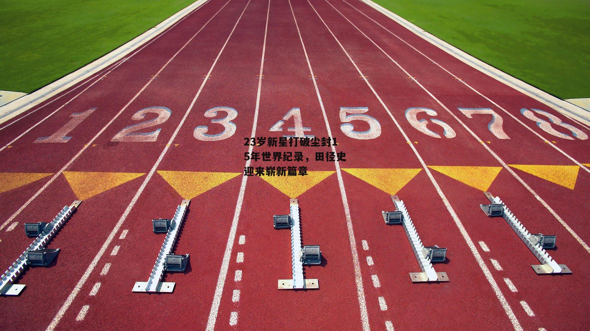 23岁新星打破尘封15年世界纪录，田径史迎来崭新篇章-b体育中国官网