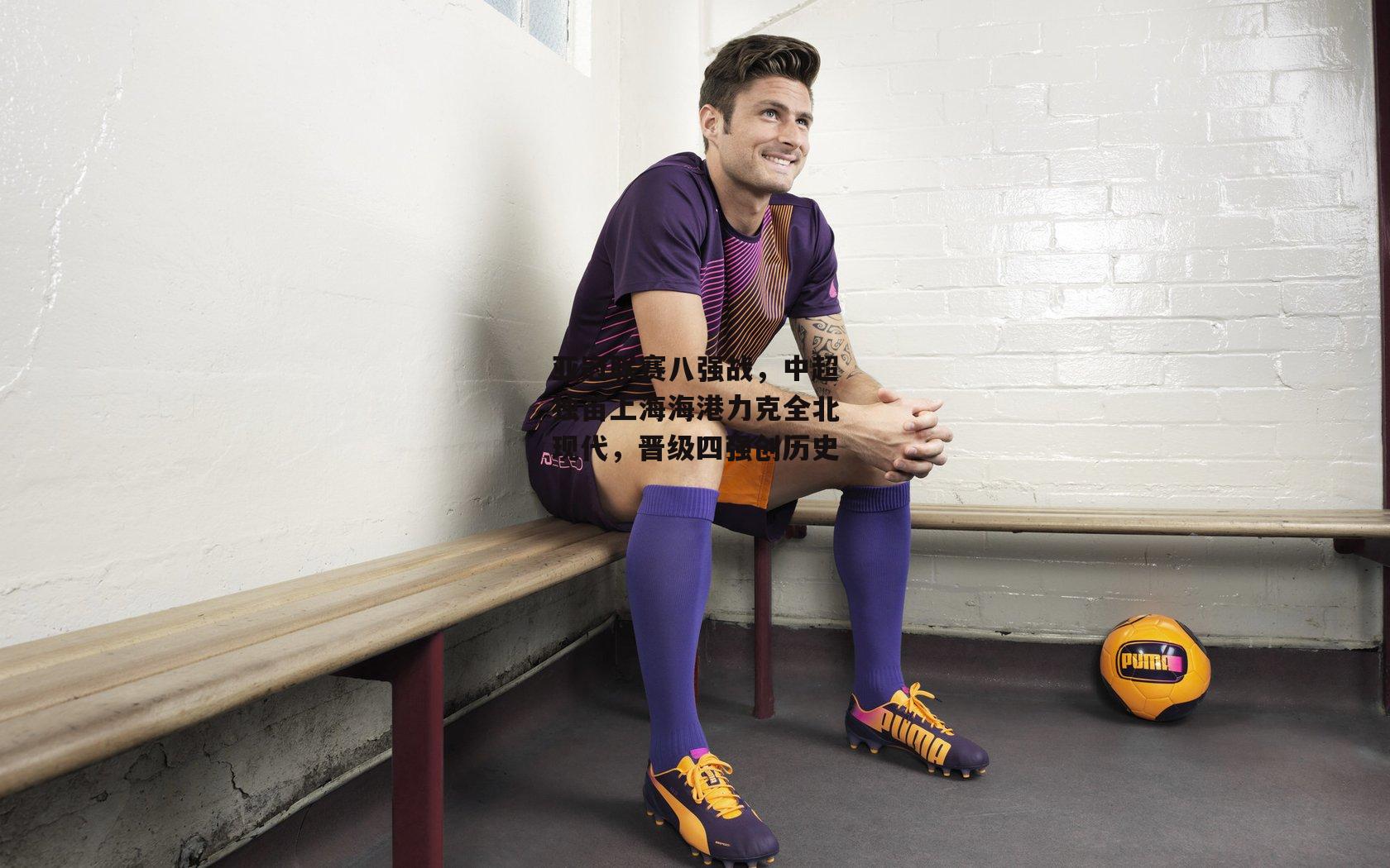 亚冠联赛八强战，中超独苗上海海港力克全北现代，晋级四强创历史【b体育官方入口】