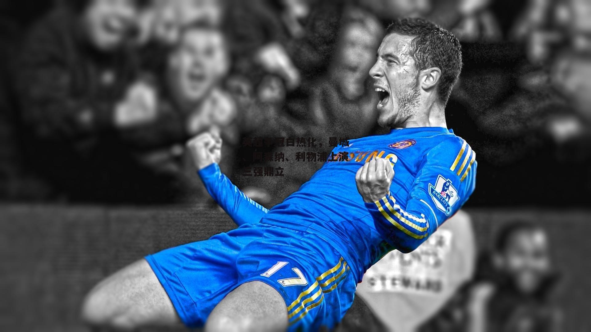 英超争冠白热化，曼城、阿森纳、利物浦上演三强鼎立