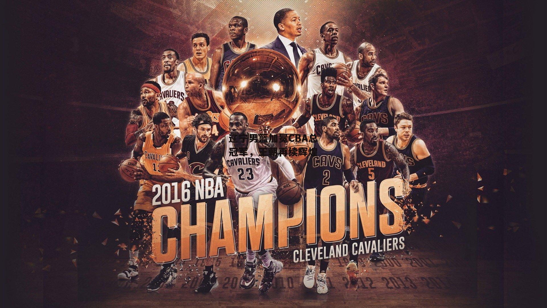 辽宁男篮加冕CBA总冠军，王朝再续辉煌